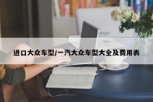 进口大众车型/一汽大众车型大全及费用表