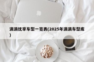滴滴优享车型一览表(2025年滴滴车型库)
