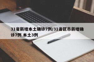 31省新增本土确诊7例/31省区市新增确诊7例 本土3例