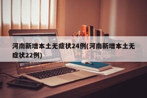 河南新增本土无症状24例(河南新增本土无症状22例)