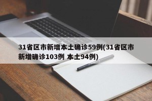 31省区市新增本土确诊59例(31省区市新增确诊103例 本土94例)