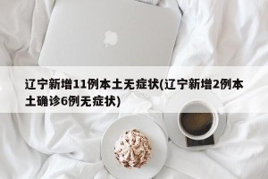 辽宁新增11例本土无症状(辽宁新增2例本土确诊6例无症状)