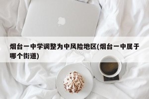 烟台一中学调整为中风险地区(烟台一中属于哪个街道)
