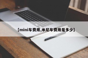 【mini车费用,米尼车费用是多少】