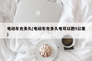 电动车充多久(电动车充多久电可以跑5公里)