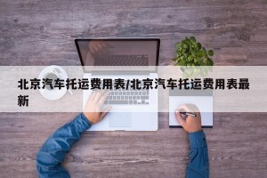 北京汽车托运费用表/北京汽车托运费用表最新