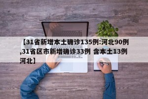 【31省新增本土确诊135例:河北90例,31省区市新增确诊33例 含本土13例河北】