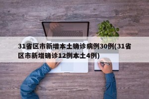 31省区市新增本土确诊病例30例(31省区市新增确诊12例本土4例)