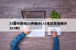 31省份新增33例确诊(31省区新增确诊327例)