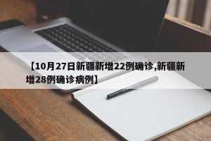 【10月27日新疆新增22例确诊,新疆新增28例确诊病例】