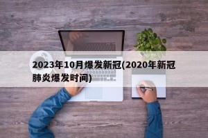 2023年10月爆发新冠(2020年新冠肺炎爆发时间)