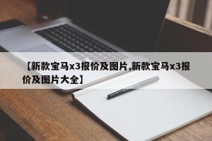 【新款宝马x3报价及图片,新款宝马x3报价及图片大全】