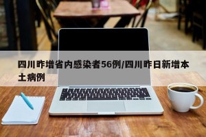 四川昨增省内感染者56例/四川昨日新增本土病例