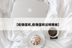 【疫情值班,疫情值班证明模板】