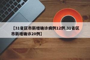 【31省区市新增确诊病例12例,31省区市新增确诊20例】