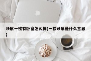 跃层一楼有卧室怎么样(一楼跃层是什么意思)