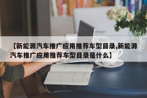 【新能源汽车推广应用推荐车型目录,新能源汽车推广应用推荐车型目录是什么】
