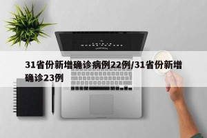 31省份新增确诊病例22例/31省份新增确诊23例