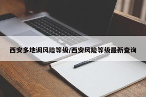 西安多地调风险等级/西安风险等级最新查询