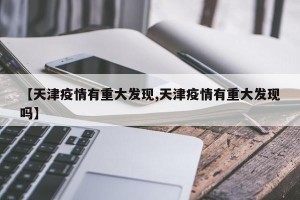 【天津疫情有重大发现,天津疫情有重大发现吗】
