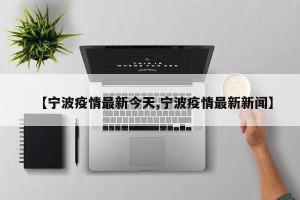 【宁波疫情最新今天,宁波疫情最新新闻】