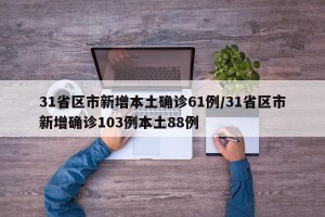31省区市新增本土确诊61例/31省区市新增确诊103例本土88例