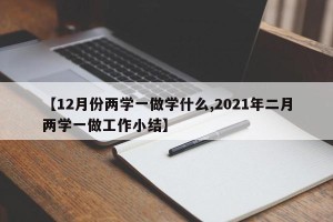 【12月份两学一做学什么,2021年二月两学一做工作小结】