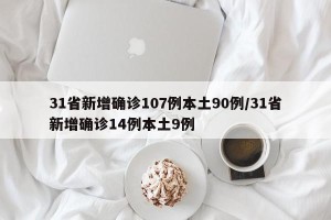31省新增确诊107例本土90例/31省新增确诊14例本土9例