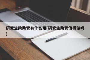 研究生院助管有什么用(研究生助管值得做吗)