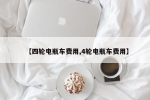 【四轮电瓶车费用,4轮电瓶车费用】