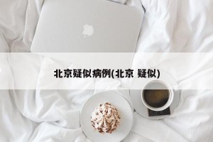 北京疑似病例(北京 疑似)