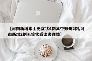 【河南新增本土无症状4例其中郑州2例,河南新增2例无症状感染者详情】