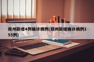 郑州新增4例确诊病例(郑州新增确诊病例155例)