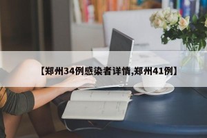 【郑州34例感染者详情,郑州41例】