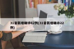 31省新增确诊62例(31省新增确诊22例)