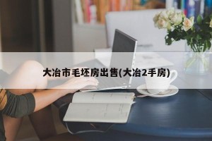 大冶市毛坯房出售(大冶2手房)