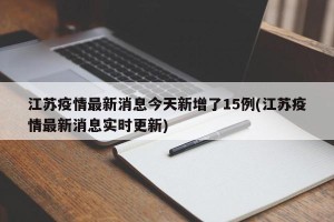 江苏疫情最新消息今天新增了15例(江苏疫情最新消息实时更新)