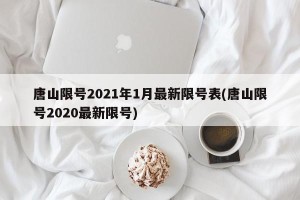 唐山限号2021年1月最新限号表(唐山限号2020最新限号)