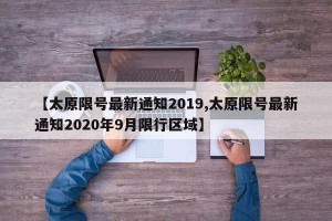 【太原限号最新通知2019,太原限号最新通知2020年9月限行区域】