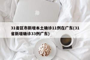 31省区市新增本土确诊11例在广东(31省新增确诊33例广东)