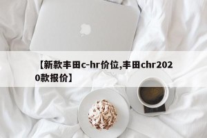 【新款丰田c-hr价位,丰田chr2020款报价】