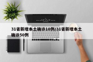 31省新增本土确诊10例/31省新增本土确诊50例
