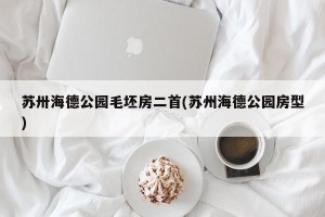 苏卅海德公园毛坯房二首(苏州海德公园房型)