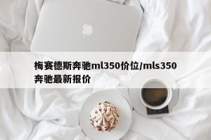 梅赛德斯奔驰ml350价位/mls350奔驰最新报价