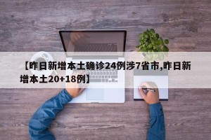 【昨日新增本土确诊24例涉7省市,昨日新增本土20+18例】