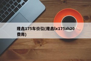 隆鑫175车价位(隆鑫lx175zh20费用)