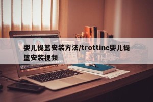 婴儿提篮安装方法/trottine婴儿提篮安装视频
