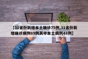 【31省份新增本土确诊75例,31省份新增确诊病例69例其中本土病例48例】