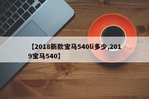 【2018新款宝马540li多少,2019宝马540】