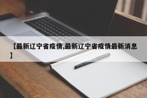【最新辽宁省疫情,最新辽宁省疫情最新消息】